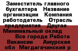 Заместитель главного бухгалтера › Название организации ­ Компания-работодатель › Отрасль предприятия ­ Другое › Минимальный оклад ­ 30 000 - Все города Работа » Вакансии   . Амурская обл.,Магдагачинский р-н